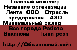 Главный инженер › Название организации ­ Лента, ООО › Отрасль предприятия ­ АХО › Минимальный оклад ­ 1 - Все города Работа » Вакансии   . Тыва респ.